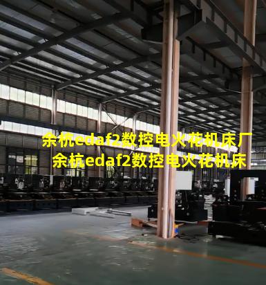 余杭edaf2数控电火花机床厂 余杭edaf2数控电火花机床厂